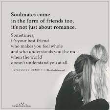 A soulmate can come in the form of a life partner, friend, child, or lover. Soulmates Come In The Form Of Friends Best Friend Soul Mate Real Friendship Quotes Soulmate Quotes