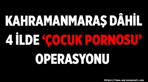 Kahramanmaraş dâhil 4 ilde çocuk pornosu operasyonu - Kahramanmaraş  Manşet Gazetesi -Kahramanmaraş son dakika