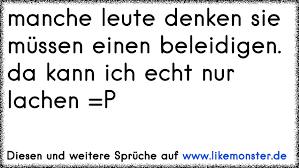 Manche Leute Denken Sie Mussen Einen Beleidigen Da Kann Ich Echt Nur Lachen P Tolle Spruche Und Zitate Auf Www Likemonster De