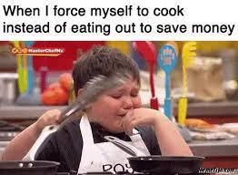 When I Force Myself To Cook Instead Of Eating Out To Save Money Meme Memezila Com
