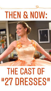 Then And Now The Cast And Crew Of 27 Dresses 27 Dresses It Cast 27 Dresses Cast