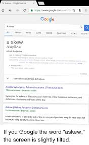 Google has many special features to help you find exactly what you're looking for. G Askew Google Search Https Search Www Googlecom Google Askew All Images News Videos Maps Shopping Books Flights A Skew Adverb Adjective Not In A Straight Or Level Position The Door Was