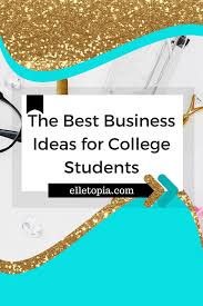 The Best Business Ideas For College Students Best Business Ideas College Students Student