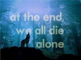 Best dying alone quotes selected by thousands of our users! At The End We All Die Alone Wolf Quotes Native American Wolf Quotes Forest Quotes