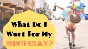 May you always get what you ask for, but you may your day be beautiful and may your heart be happy and may you celebrate birthdays for many years to come. What Do I Want For My Birthday Holidappy