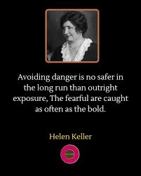 ✨ “Avoiding danger is no safer in the long run than outright exposure. The  fearful are caught as often as the bold.” — Helen Keller