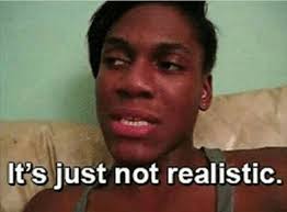 It S Just Not Realistic Fun Diys Reaction Pictures Fun Projects