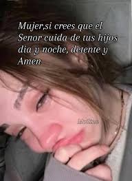 Mujer,si crees que el Senor cuida de tus hijos dia y noche, detente y Amen  Moilina