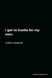 Explore our collection of motivational and famous quotes by authors you know and love. Tupac Shakur Quote I Got To Hustle For My Own