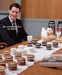 Me Considering All Of My Options Hate Myself Meme Memezila Com