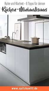 Minimalismus In Der Kuche 6 Tipps Fur Ruhe Und Klarheit Spitzhuttl Home Company Mobelhaus Bei Wurzburg Kuche Zusammenstellen Kuche Minimalismus