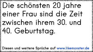 Geburtstag lustig und herzlich gratulieren. Die Schonsten 20 Jahre Einer Frau Sind Die Zeit Zwischen Ihrem 30 Und 40 Geburtstag Tolle Spruche Und Zitate Auf Www Likemonster De