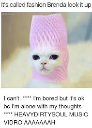 It S Called Fashion Brenda Look It Up Adabmoms I Can T I M Bored But It S Ok Bc I M Alone With My Thoughts Heavydirtysoul Music Vidro Aaaaaaah Meme On Me Me