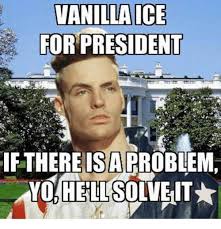 Vanilla Ice Presidents And Mexican Word Of The Day Vanilla Ice For President If There Is Arroblem Vanilla Ice Morning Humor Funny Pictures
