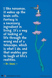 I Like Nonsense It Wakes Up The Brain Cells Fantasy Is A Necessary Ingredient In Living It S A Way Of Looking At Lif Seuss Quotes Words Inspirational Words