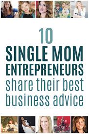10 Single Mom Entrepreneurs Share Their Best Business Advice Mom Entrepreneur Business Advice Single Mom
