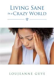 Loujeanne Guye's New Book, 'Living Sane in a Crazy World' Unravels the  Poignant Life of a Single Mom as She Tries to Deal With Life's Adversities 