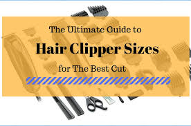 the ultimate guide to hair clipper sizes for the best cut