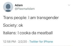 11:42 am · oct 24, 2021·twitter for iphone · 1. Trans People I Am Transgender Society Ok Italians I Cooka Da Meatball 12 58 Pm 2 2 20 Twitter For Iphone