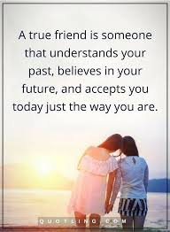 A true friend never gets jealous, and a real friend will never bail on you because they have something more interesting to do. Friendship Quotes A True Friend Is Someone That Understands Your Past Believes In Your Future And Accepts True Friends Quotes Friend Love Quotes True Friends