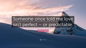 Perfect, love relationship, has beens. Lauren Morrill Quote Someone Once Told Me Love Isn T Perfect Or Predictable
