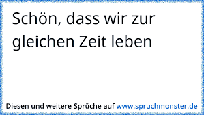 Schön Dass Wir Zur Gleichen Zeit Leben Spruchmonsterde