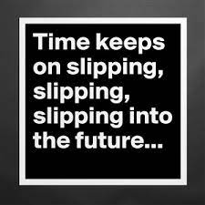 Time keeps on slipping into the future. Time Keeps On Slipping Slipping Slipping Into Th Museum Quality Poster 16x16in By Dor1316 Boldomatic Shop