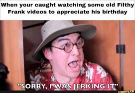 1vwhen Your Caught Watching Some Old Filthy Frank Videos To Appreciate His Birthday Ifunny Memes Franks Popular Memes