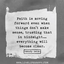 Faith Is Moving Forward Even When Things Don T Make Sense Trusting That In Hindsight Everything Will Become Clear Man Words Wise Words Inspirational Words
