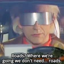 "Roads? Where we're going, we don't...