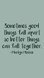 Sometimes Good Things Fall Apart So Better Things Can Fall Together Marilyn Monroe From The Motivation App Together Quotes Work Quotes Inspirational Quotes