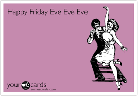 This page holds the happy friday memes, images, quotes and pictures related to 'eve' category. Happy Friday Eve Eve Eve Workplace Ecard