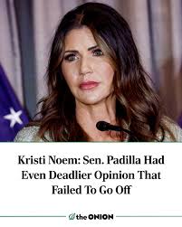 Kristi Noem: Sen. Padilla Had Even Deadlier Opinion That Failed To Go Off  https://theonion.com/kristi-noem-sen-padilla-had-even-deadlier-opinion-that-failed-to-go-off/