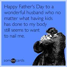 Fathers day meme for husband is a summary of the best information with hd images sourced from all the most popular websites in the world. Happy Father S Day To A Wonderful Husband Who No Matter What Having Kids Has Done To My Body Still Seems To Want To Nail Me Husband Quotes Funny Flirty Memes Happy