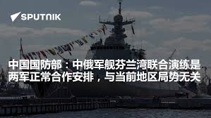 中国国防部：中俄军舰芬兰湾联合演练是两军正常合作安排，与当前地区局势无关- 2024年8月16日, 俄罗斯卫星通讯社