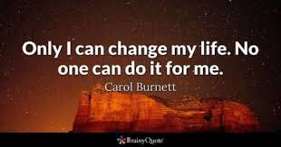 Only I Can Change My Life No One Can Do It For Me Carol Motivational Quotes For Love Life Quotes To Live By Wisdom Quotes Funny