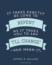 It Takes Exactly As Long To Repent As It Takes For You To Say I Ll Change And Mean It Jeffrey R Holland Christ Quotes Church Quotes Lds Quotes