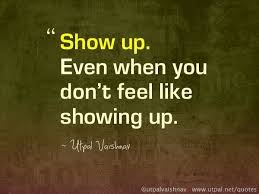 Show Up Even When You Don T Feel Like Showing Up Really Need To Work On This One Tenth Quotes Quotes Fitness Motivation Inspiration