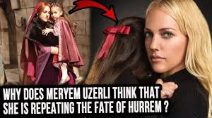 Why does Meryem Uzerli think that she is repeating the fate of Hurrem  Sultan?