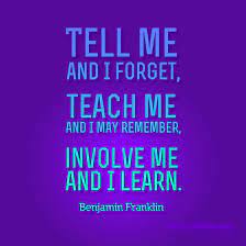 Tell Me And I Forget Teach Me And I May Remember Involve Me And I Learn Benjamin Franklin Teacher Quotable Quotes Teacher Quotes Inspirational Quotes