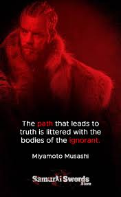 The Path That Leads To Truth Is Littered With The Bodies Of The Ignorant Miyamoto Musashi Ever notice how many people are unwilling to accept the truth? the path that leads to truth is