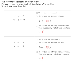 Solved Two Systems Of Equations Are Given Below For Each System Choose The Best Description Of Its Solution If Applicable Give The Solution The System Has No Solution X 4y 4