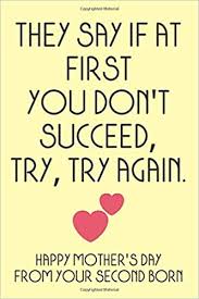 In addition to the written message, each card also includes a carefully chosen scripture to complement the message and provide encouragement to the recipient. They Say If At First You Don T Succeed Try Try Again Happy Mother S Day From Your Second Born Funny Mothers Day Card Journal From Son Or Daughter Mother S Day Gift Mothers