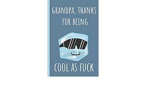 It was the memories with you that i now look back on as i treasure them with my heart and soul. Grandpa Thanks For Being Cool As Fuck Notebook Funny Novelty Gift For A Great Grandfather Great Alternative To A Card Mcdad Chad 9781097630271 Amazon Com Books