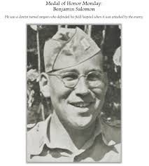 Benjamin Salomon , Dentist, MOH September 1, 1914, Milwaukee, WI Died: July  7, 1944, Saipan, Northern Mariana Islands In 2002, Salomon posthumously  received the Medal of Honor. He is one of only