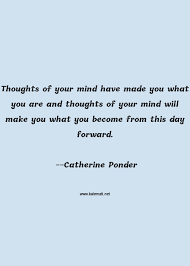 Quotes that i find inspiring and entertaining. Catherine Ponder Quote Thoughts Of Your Mind Have Made You What You Are And Thoughts Of Your Mind Will Make You What You Become From This Day Forward Mind Quotes