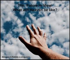 And they are looking forward to it, just as we are. Abundant Family Living The Future In View What Will Heaven Be Like