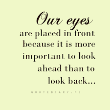 Our Eyes Are Placed In Front Because It Is More Important To Look Ahead Than To Look Back Quote Words Quotes True Quotes Words