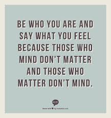 Be Who You Are And Say What You Feel Because Those Who Mind Don T Matter And Those Who Matter Don T Mind Opinion Quotes Be Yourself Quotes True Friends Quotes