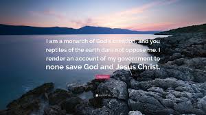 A page for describing quotes: Napoleon Quote I Am A Monarch Of God S Creation And You Reptiles Of The Earth Dare Not Oppose Me I Render An Account Of My Government